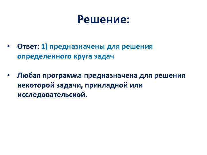 Решение: • Ответ: 1) предназначены для решения определенного круга задач • Любая программа предназначена