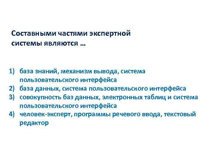 Составными частями экспертной системы являются … 1) база знаний, механизм вывода, система пользовательского интерфейса
