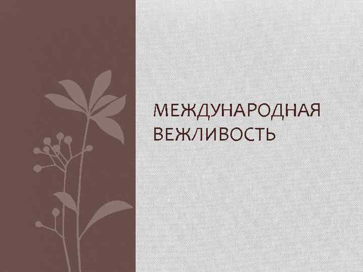 МЕЖДУНАРОДНАЯ ВЕЖЛИВОСТЬ 