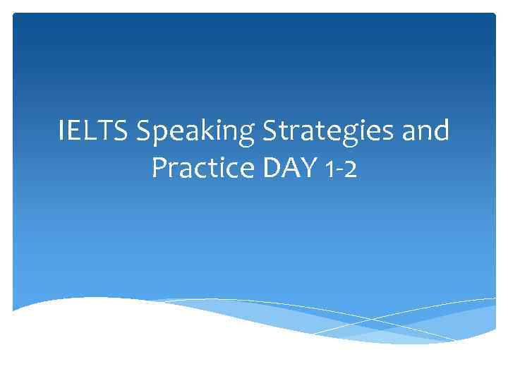 IELTS Speaking Strategies and Practice DAY 1 -2 