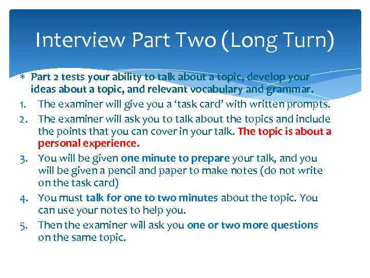 Interview Part Two (Long Turn) Part 2 tests your ability to talk about a