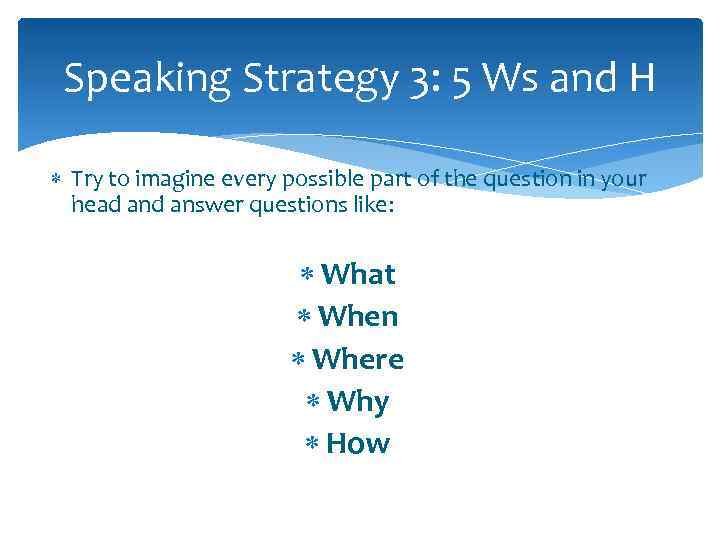 Speaking Strategy 3: 5 Ws and H Try to imagine every possible part of