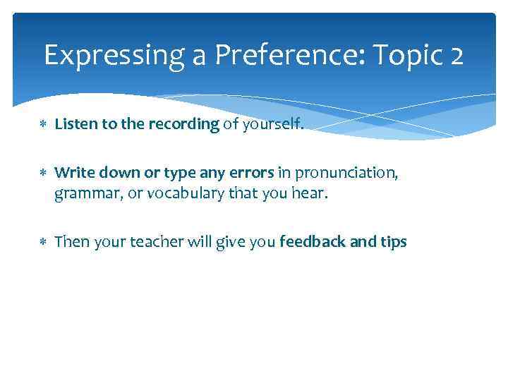 Expressing a Preference: Topic 2 Listen to the recording of yourself. Write down or