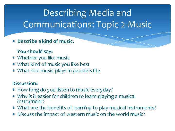 Describing Media and Communications: Topic 2 -Music Describe a kind of music. You should