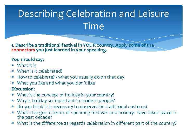 Describing Celebration and Leisure Time 1. Describe a traditional festival in YOUR country. Apply