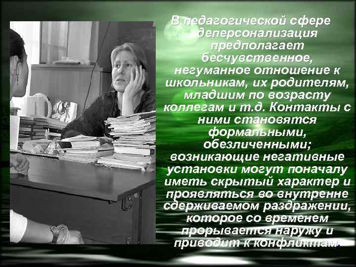 В педагогической сфере деперсонализация предполагает бесчувственное, негуманное отношение к школьникам, их родителям, младшим по