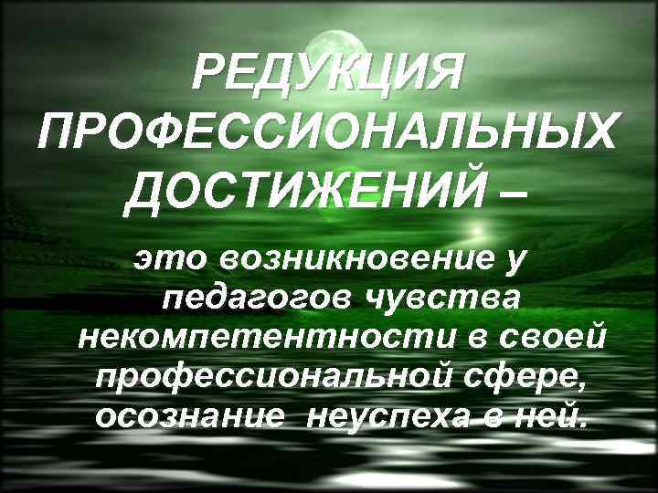 РЕДУКЦИЯ ПРОФЕССИОНАЛЬНЫХ ДОСТИЖЕНИЙ – это возникновение у педагогов чувства некомпетентности в своей профессиональной сфере,