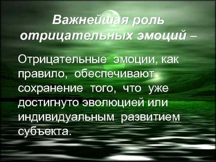 Важнейшая роль отрицательных эмоций – Отрицательные эмоции, как правило, обеспечивают сохранение того, что уже