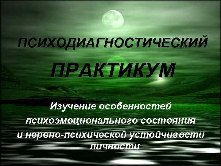 ПСИХОДИАГНОСТИЧЕСКИЙ ПРАКТИКУМ Изучение особенностей психоэмоционального состояния и нервно-психической устойчивости личности 