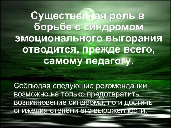 Существенная роль в борьбе с синдромом эмоционального выгорания отводится, прежде всего, самому педагогу. Соблюдая