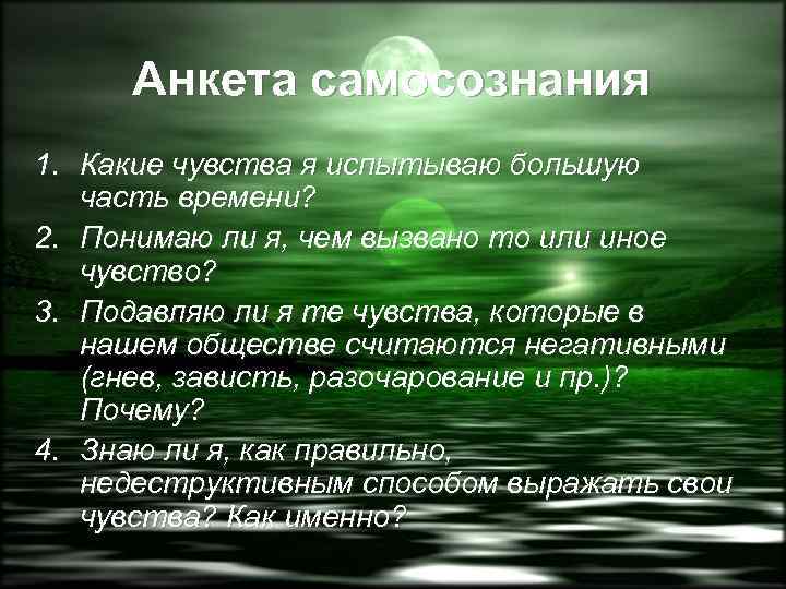 Анкета самосознания 1. Какие чувства я испытываю большую часть времени? 2. Понимаю ли я,