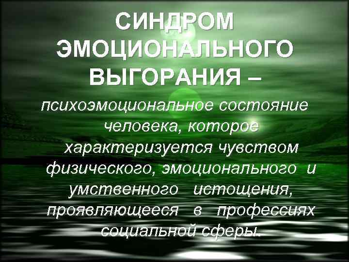 СИНДРОМ ЭМОЦИОНАЛЬНОГО ВЫГОРАНИЯ – психоэмоциональное состояние человека, которое характеризуется чувством физического, эмоционального и умственного