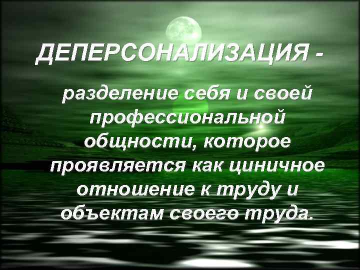 ДЕПЕРСОНАЛИЗАЦИЯ разделение себя и своей профессиональной общности, которое проявляется как циничное отношение к труду