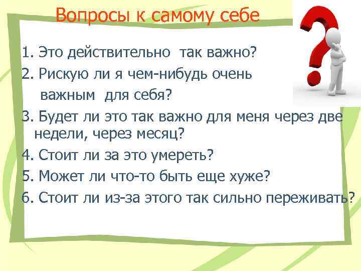 Вопросы к самому себе 1. Это действительно так важно? 2. Рискую ли я чем-нибудь