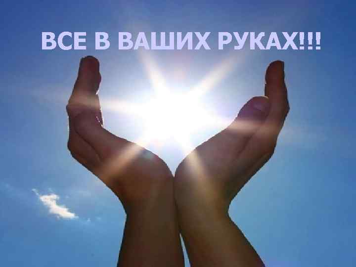 ВСЕ В ВАШИХ РУКАХ!!! 