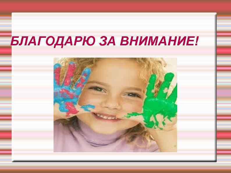 БЛАГОДАРЮ ЗА ВНИМАНИЕ! 