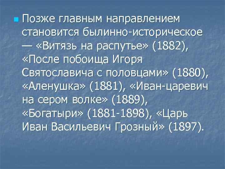 n Позже главным направлением становится былинно-историческое — «Витязь на распутье» (1882), «После побоища Игоря