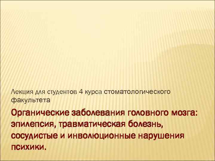 Лекция для студентов 4 курса стоматологического факультета Органические заболевания головного мозга: эпилепсия, травматическая болезнь,