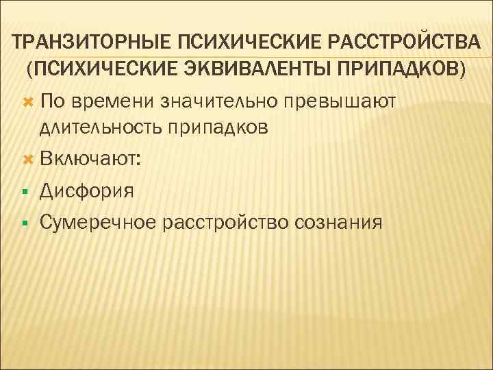 ТРАНЗИТОРНЫЕ ПСИХИЧЕСКИЕ РАССТРОЙСТВА (ПСИХИЧЕСКИЕ ЭКВИВАЛЕНТЫ ПРИПАДКОВ) По времени значительно превышают длительность припадков Включают: §