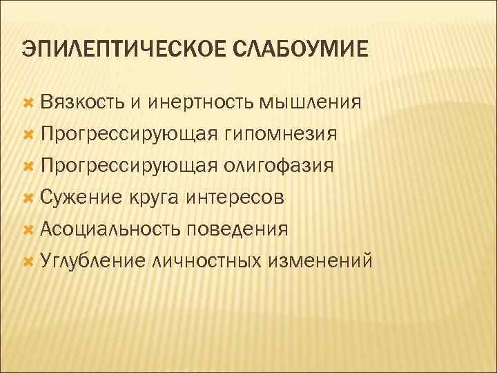 ЭПИЛЕПТИЧЕСКОЕ СЛАБОУМИЕ Вязкость и инертность мышления Прогрессирующая гипомнезия Прогрессирующая олигофазия Сужение круга интересов Асоциальность