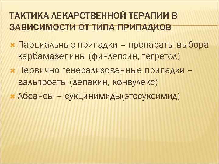 ТАКТИКА ЛЕКАРСТВЕННОЙ ТЕРАПИИ В ЗАВИСИМОСТИ ОТ ТИПА ПРИПАДКОВ Парциальные припадки – препараты выбора карбамазепины