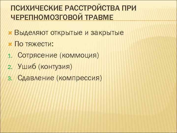 ПСИХИЧЕСКИЕ РАССТРОЙСТВА ПРИ ЧЕРЕПНОМОЗГОВОЙ ТРАВМЕ Выделяют открытые и закрытые По тяжести: 1. Сотрясение (коммоция)