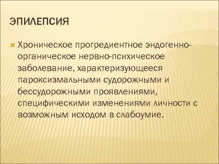 ЭПИЛЕПСИЯ Хроническое прогредиентное эндогенноорганическое нервно-психическое заболевание, характеризующееся пароксизмальными судорожными и бессудорожными проявлениями, специфическими изменениями