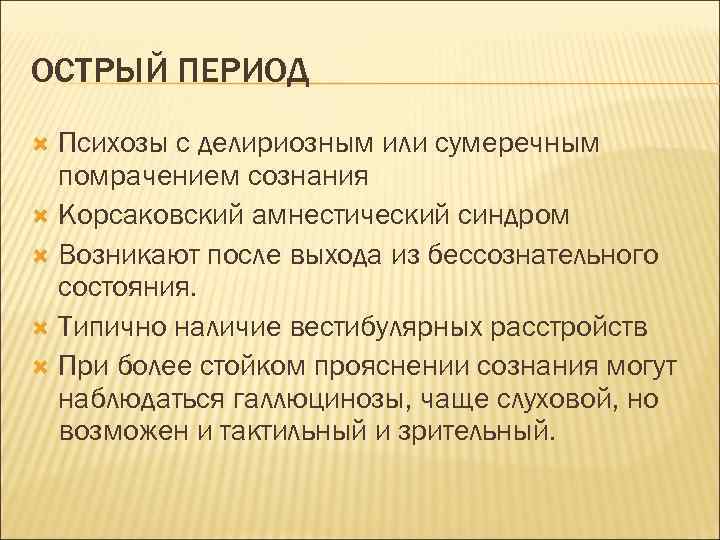 ОСТРЫЙ ПЕРИОД Психозы с делириозным или сумеречным помрачением сознания Корсаковский амнестический синдром Возникают после