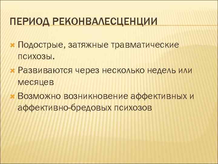 ПЕРИОД РЕКОНВАЛЕСЦЕНЦИИ Подострые, затяжные травматические психозы. Развиваются через несколько недель или месяцев Возможно возникновение