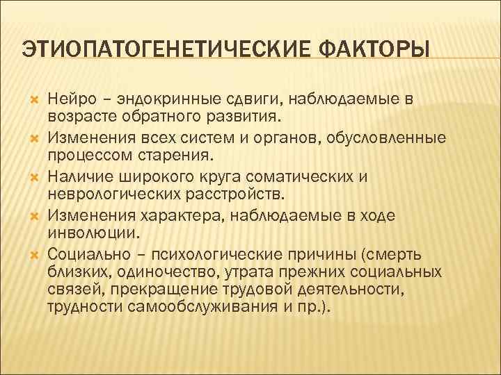 ЭТИОПАТОГЕНЕТИЧЕСКИЕ ФАКТОРЫ Нейро – эндокринные сдвиги, наблюдаемые в возрасте обратного развития. Изменения всех систем