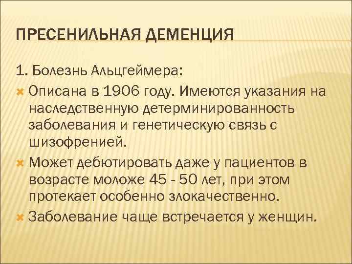 ПРЕСЕНИЛЬНАЯ ДЕМЕНЦИЯ 1. Болезнь Альцгеймера: Описана в 1906 году. Имеются указания на наследственную детерминированность