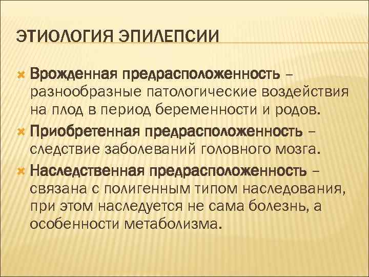 ЭТИОЛОГИЯ ЭПИЛЕПСИИ Врожденная предрасположенность – разнообразные патологические воздействия на плод в период беременности и