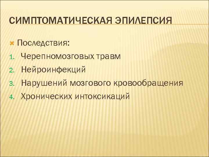 СИМПТОМАТИЧЕСКАЯ ЭПИЛЕПСИЯ Последствия: 1. 2. 3. 4. Черепномозговых травм Нейроинфекций Нарушений мозгового кровообращения Хронических