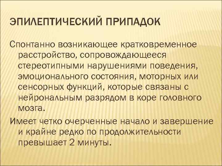 ЭПИЛЕПТИЧЕСКИЙ ПРИПАДОК Спонтанно возникающее кратковременное расстройство, сопровождающееся стереотипными нарушениями поведения, эмоционального состояния, моторных или