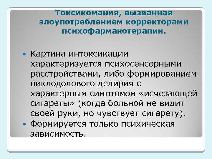 Токсикомания, вызванная злоупотреблением корректорами психофармакотерапии. Картина интоксикации характеризуется психосенсорными расстройствами, либо формированием циклодолового делирия