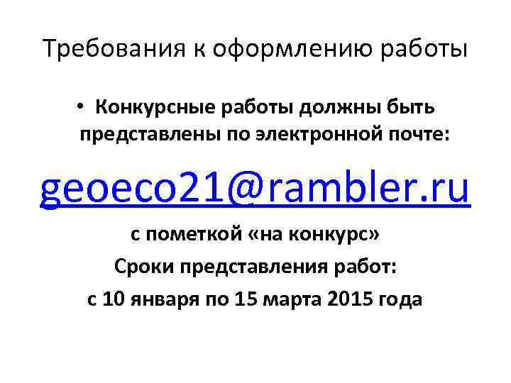 Требования к оформлению работы • Конкурсные работы должны быть представлены по электронной почте: geoeco