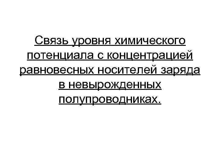 Связь уровня химического потенциала с концентрацией равновесных носителей заряда в невырожденных полупроводниках. 