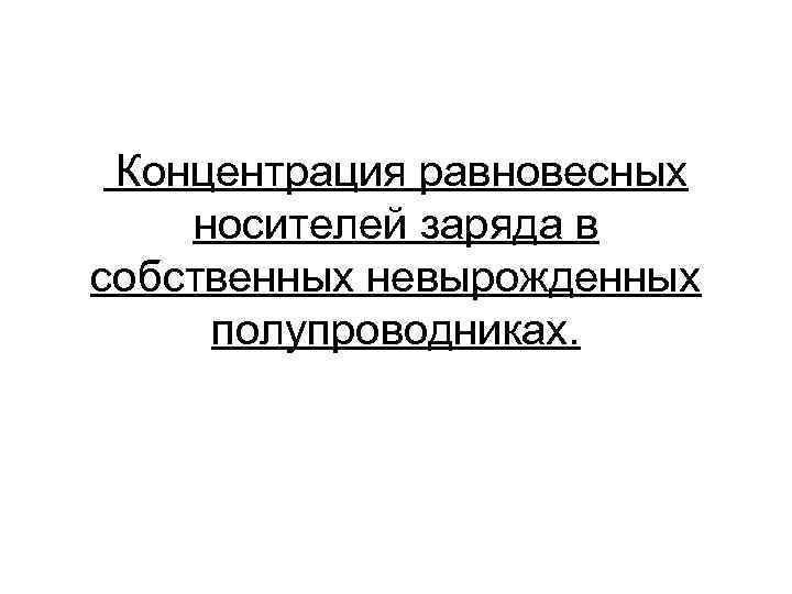  Концентрация равновесных носителей заряда в собственных невырожденных полупроводниках. 