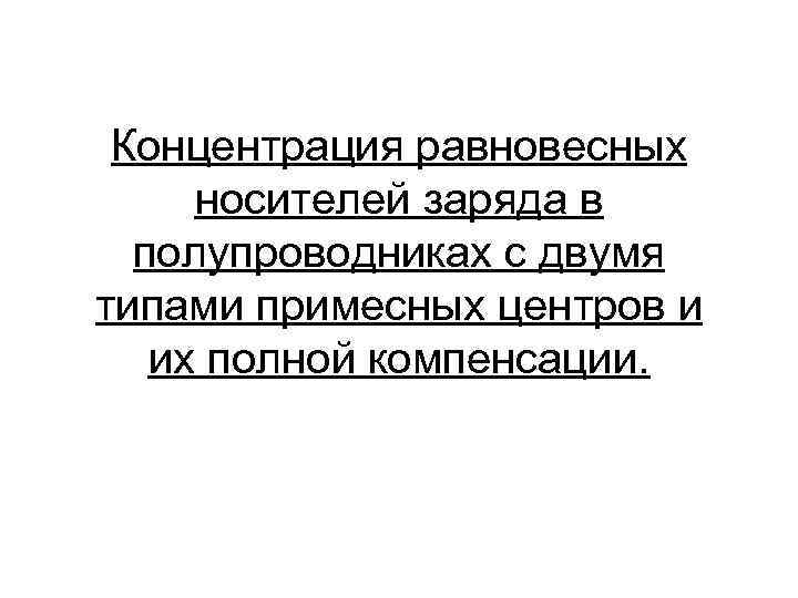 Концентрация равновесных носителей заряда в полупроводниках с двумя типами примесных центров и их полной