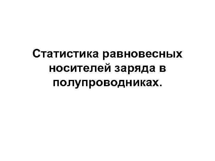 Статистика равновесных носителей заряда в полупроводниках. 