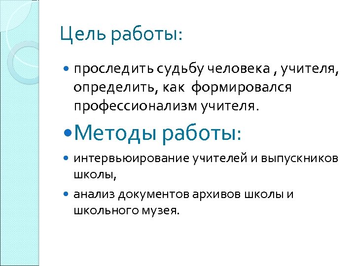 Цель работы: проследить судьбу человека , учителя, определить, как формировался профессионализм учителя. Методы работы: