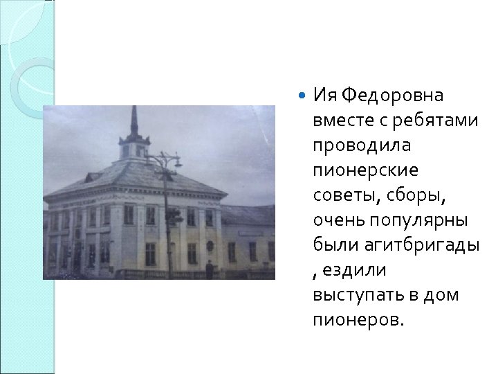  Ия Федоровна вместе с ребятами проводила пионерские советы, сборы, очень популярны были агитбригады