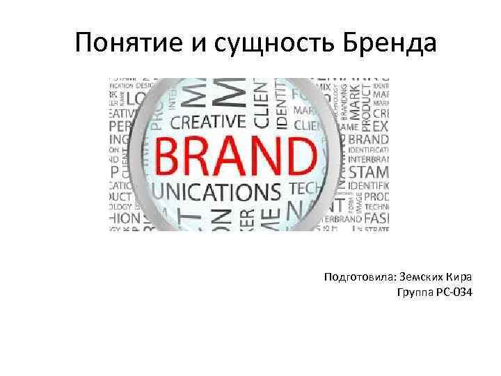 Понятие и сущность Бренда Подготовила: Земских Кира Группа РС-034 