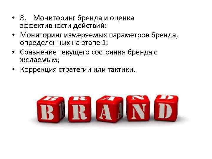  • 8. Мониторинг бренда и оценка эффективности действий: • Мониторинг измеряемых параметров бренда,