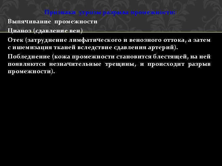 Признаки угрозы разрыва промежности: Выпячивание промежности Цианоз (сдавление вен) Отек (затруднение лимфатического и венозного