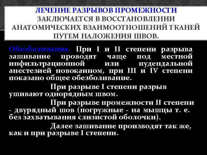 ЛЕЧЕНИЕ РАЗРЫВОВ ПРОМЕЖНОСТИ ЗАКЛЮЧАЕТСЯ В ВОССТАНОВЛЕНИИ АНАТОМИЧЕСКИХ ВЗАИМООТНОШЕНИЙ ТКАНЕЙ ПУТЕМ НАЛОЖЕНИЯ ШВОВ. Обезболивание. При