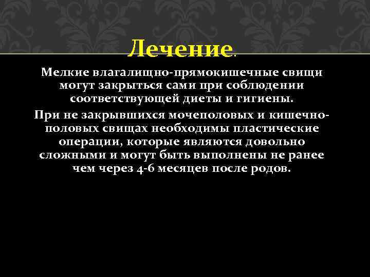 Лечение. Мелкие влагалищно прямокишечные свищи могут закрыться сами при соблюдении соответствующей диеты и гигиены.