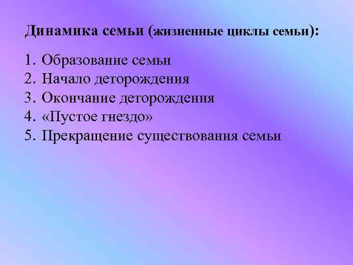 Динамика семьи (жизненные циклы семьи): 1. 2. 3. 4. 5. Образование семьи Начало деторождения