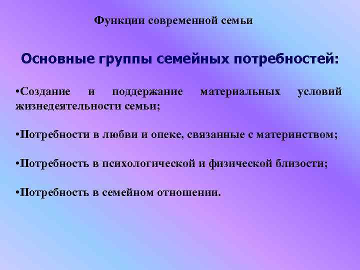 Функции современной семьи Основные группы семейных потребностей: • Создание и поддержание жизнедеятельности семьи; материальных