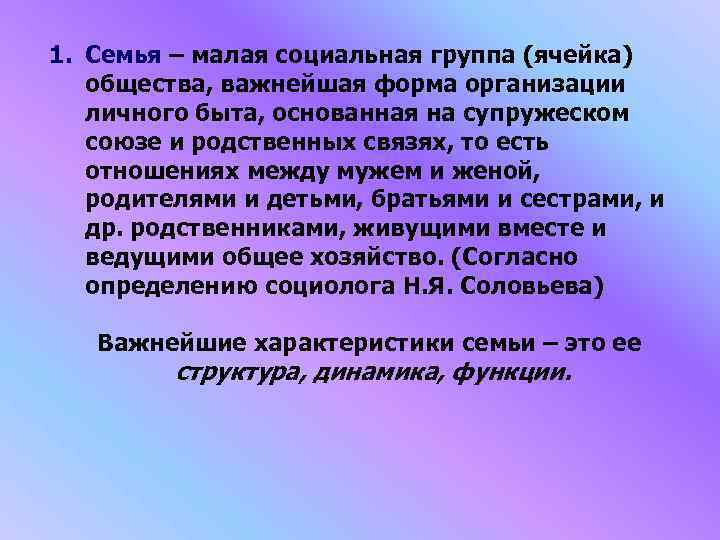 1. Семья – малая социальная группа (ячейка) общества, важнейшая форма организации личного быта, основанная